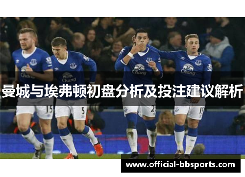 曼城与埃弗顿初盘分析及投注建议解析