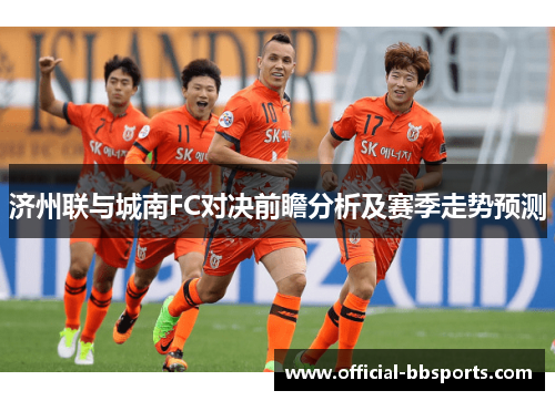 济州联与城南FC对决前瞻分析及赛季走势预测