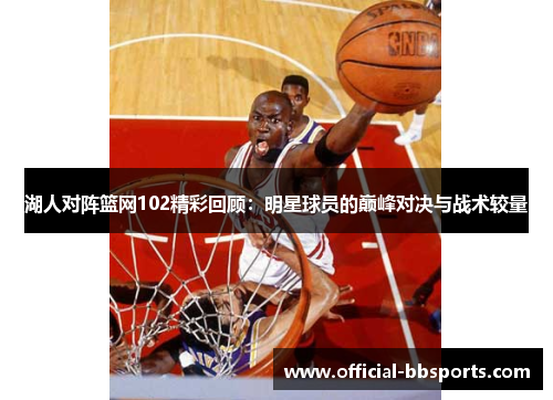 湖人对阵篮网102精彩回顾：明星球员的巅峰对决与战术较量