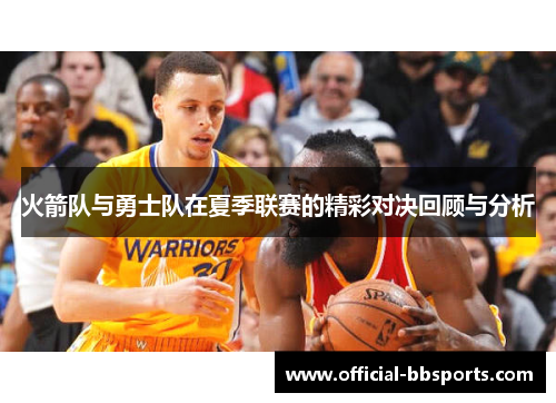 火箭队与勇士队在夏季联赛的精彩对决回顾与分析