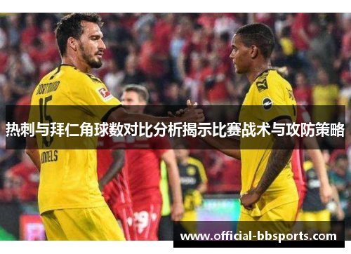 热刺与拜仁角球数对比分析揭示比赛战术与攻防策略